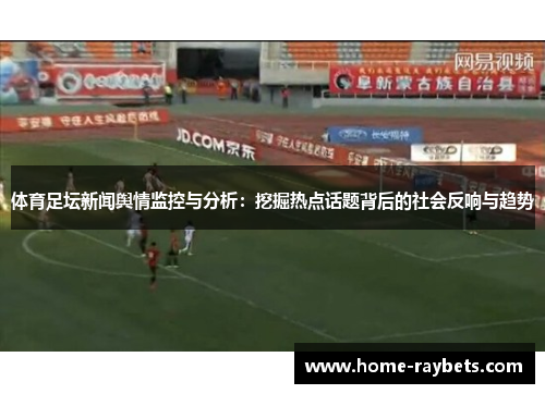 体育足坛新闻舆情监控与分析：挖掘热点话题背后的社会反响与趋势