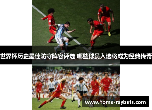 世界杯历史最佳防守阵容评选 哪些球员入选将成为经典传奇