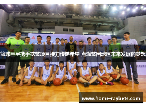 篮球巨星携手扶贫项目接力传递希望 点燃贫困地区未来发展的梦想