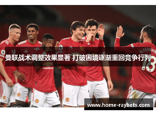 曼联战术调整效果显著 打破困境逐渐重回竞争行列