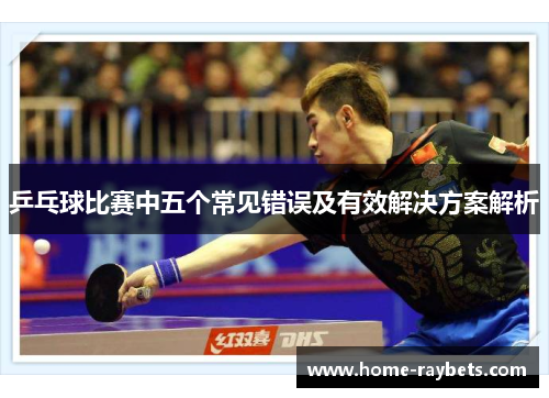 乒乓球比赛中五个常见错误及有效解决方案解析