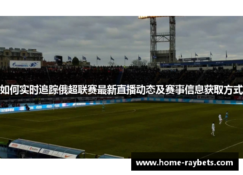 如何实时追踪俄超联赛最新直播动态及赛事信息获取方式
