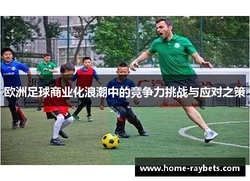 欧洲足球商业化浪潮中的竞争力挑战与应对之策