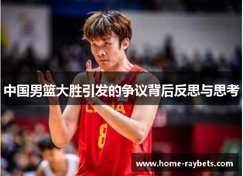 中国男篮大胜引发的争议背后反思与思考