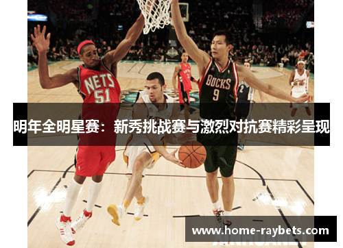 明年全明星赛：新秀挑战赛与激烈对抗赛精彩呈现