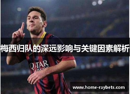 梅西归队的深远影响与关键因素解析