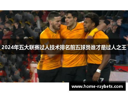 2024年五大联赛过人技术排名前五球员谁才是过人之王