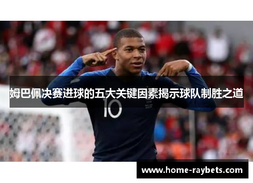 姆巴佩决赛进球的五大关键因素揭示球队制胜之道