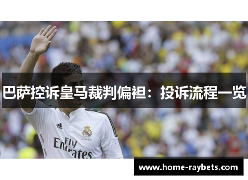 巴萨控诉皇马裁判偏袒：投诉流程一览